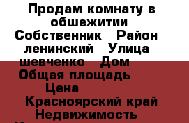 Продам комнату в обшежитии. Собственник › Район ­ ленинский › Улица ­ шевченко › Дом ­ 70 › Общая площадь ­ 12 › Цена ­ 650 000 - Красноярский край Недвижимость » Квартиры продажа   . Красноярский край